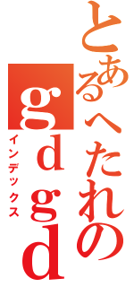 とあるへたれのｇｄｇｄＬＩＶＥ（インデックス）