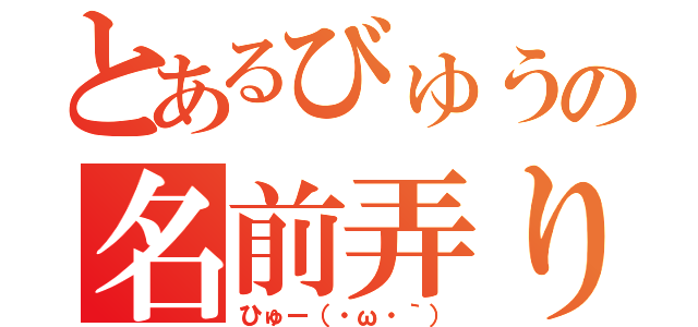 とあるびゅうの名前弄り（ひゅー（・ω・｀））