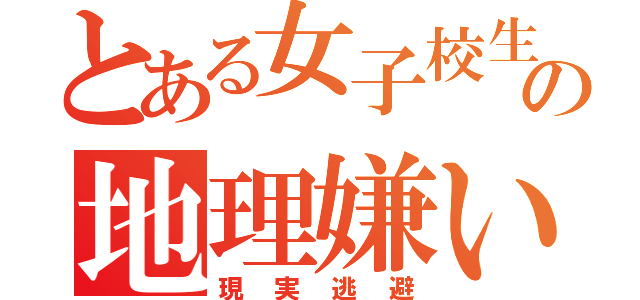 とある女子校生の地理嫌い（現実逃避）