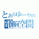 とあるゆーやの電脳空間（ウェブサイト）