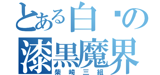 とある白鷗の漆黒魔界組（柴崎三組）