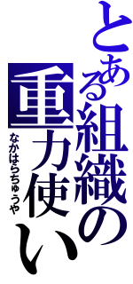 とある組織の重力使い（なかはらちゅうや）