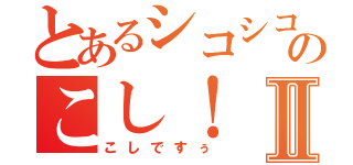 とあるシコシコのこし！Ⅱ（こしですぅ）