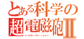 とある科学の超電磁砲Ⅱ（レールガン－Ｒａｉｌｇｕｎ－）