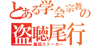 とある学会宗教の盗聴尾行（集団ストーカー）