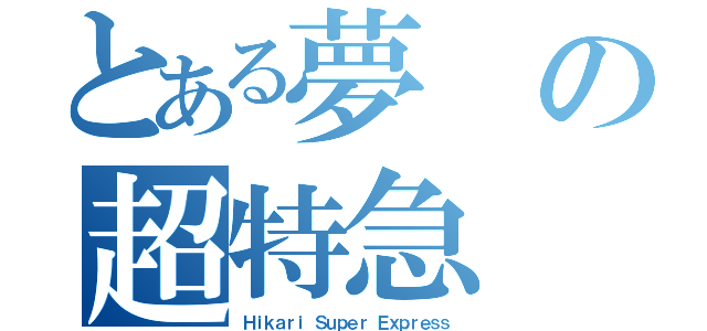 とある夢の超特急（Ｈｉｋａｒｉ Ｓｕｐｅｒ Ｅｘｐｒｅｓｓ）