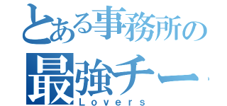 とある事務所の最強チーム（Ｌｏｖｅｒｓ）