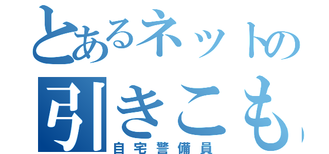 とあるネットの引きこもり（自宅警備員）