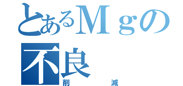 とあるＭｇの不良（削減）