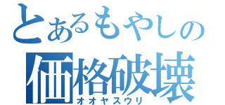 とあるもやしの価格破壊（オオヤスウリ）