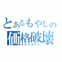 とあるもやしの価格破壊（オオヤスウリ）