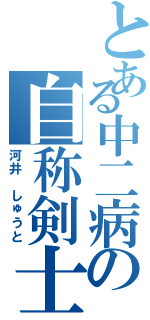 とある中二病の自称剣士（河井　しゅうと）