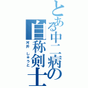 とある中二病の自称剣士（河井　しゅうと）