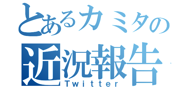 とあるカミタの近況報告（Ｔｗｉｔｔｅｒ）