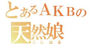 とあるＡＫＢの天然娘（こじはる）