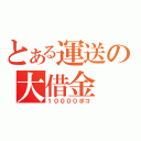 とある運送の大借金（１００００ポコ）