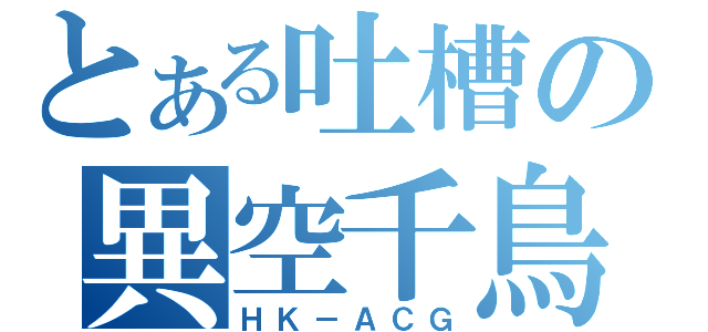 とある吐槽の異空千鳥（ＨＫ－ＡＣＧ）