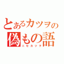 とあるカツヲの偽もの語（ニセカツヲ）