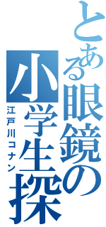 とある眼鏡の小学生探偵（江戸川コナン）