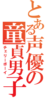 とある声優の童貞男子（チェリーボーイ）