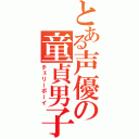 とある声優の童貞男子（チェリーボーイ）