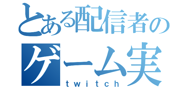 とある配信者のゲーム実況（ｔｗｉｔｃｈ）