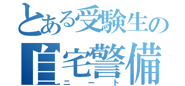 とある受験生の自宅警備隊（ニート）