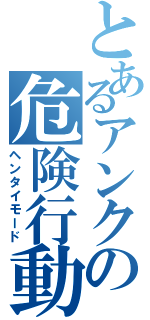 とあるアンクの危険行動（ヘンタイモード）