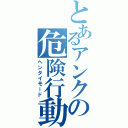 とあるアンクの危険行動（ヘンタイモード）