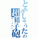 とあるしゅうたの超精子砲（ザーメガン）