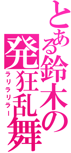 とある鈴木の発狂乱舞（ラリラリラー）