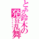 とある鈴木の発狂乱舞（ラリラリラー）