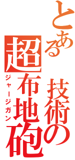 とある 技術の超布地砲（ジャージガン）