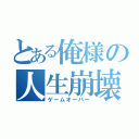 とある俺様の人生崩壊（ゲームオーバー）