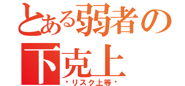 とある弱者の下克上（〜リスク上等〜）