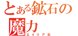 とある鉱石の魔力（エイリア石）