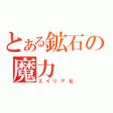 とある鉱石の魔力（エイリア石）