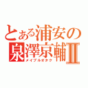 とある浦安の泉澤京輔Ⅱ（メイプルオタク）