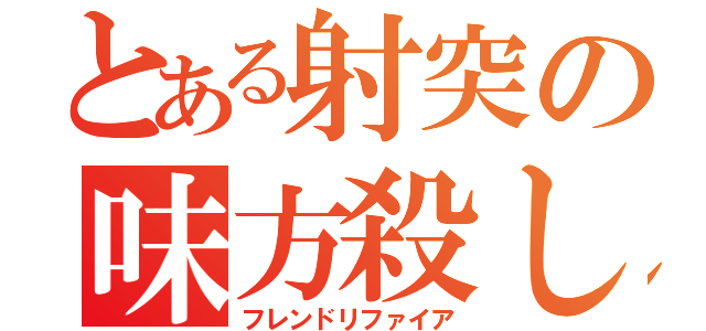 とある射突の味方殺し（フレンドリファイア）