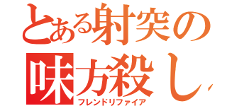 とある射突の味方殺し（フレンドリファイア）