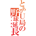 とあるＵ局の野球延長（オタ涙目）