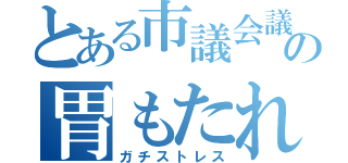 とある市議会議員秘書の胃もたれ（ガチストレス）