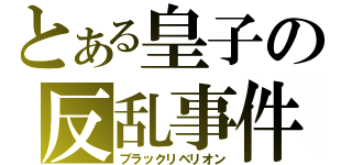 とある皇子の反乱事件（ブラックリベリオン）