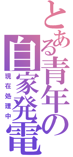 とある青年の自家発電（現在処理中）