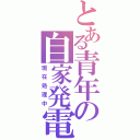 とある青年の自家発電（現在処理中）