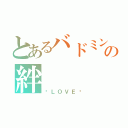 とあるバドミントン部の絆（♡ＬＯＶＥ♡）