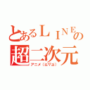 とあるＬＩＮＥの超二次元（アニメ（≧∇≦））