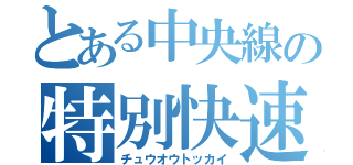 とある中央線の特別快速（チュウオウトッカイ）