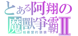 とある阿翔の魔獸爭霸Ⅱ（給最愛的狼狼）