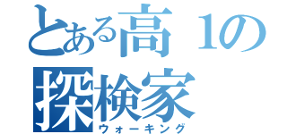 とある高１の探検家（ウォーキング）